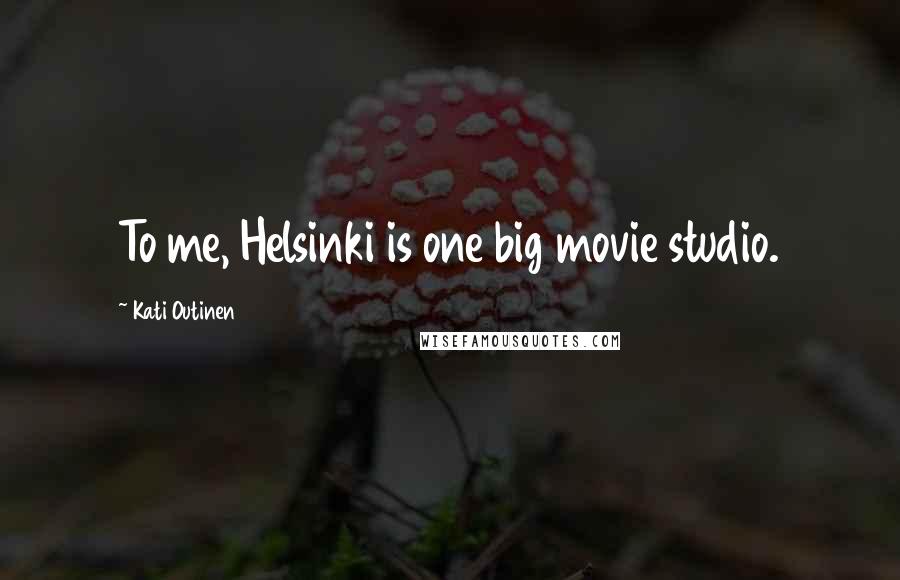 Kati Outinen Quotes: To me, Helsinki is one big movie studio.