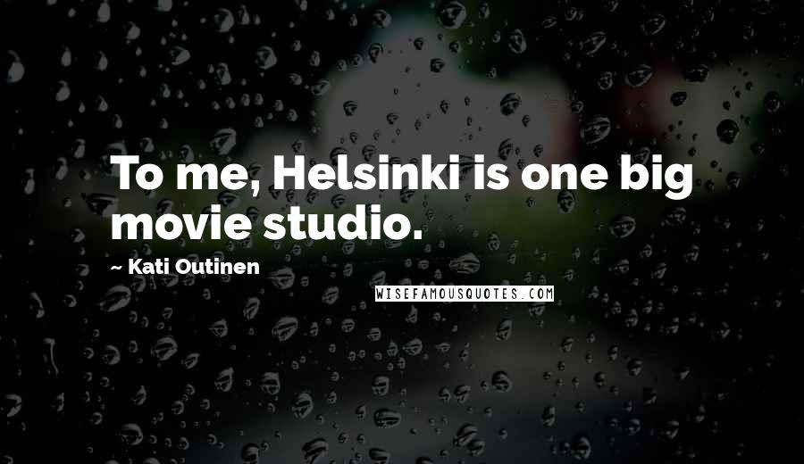 Kati Outinen Quotes: To me, Helsinki is one big movie studio.