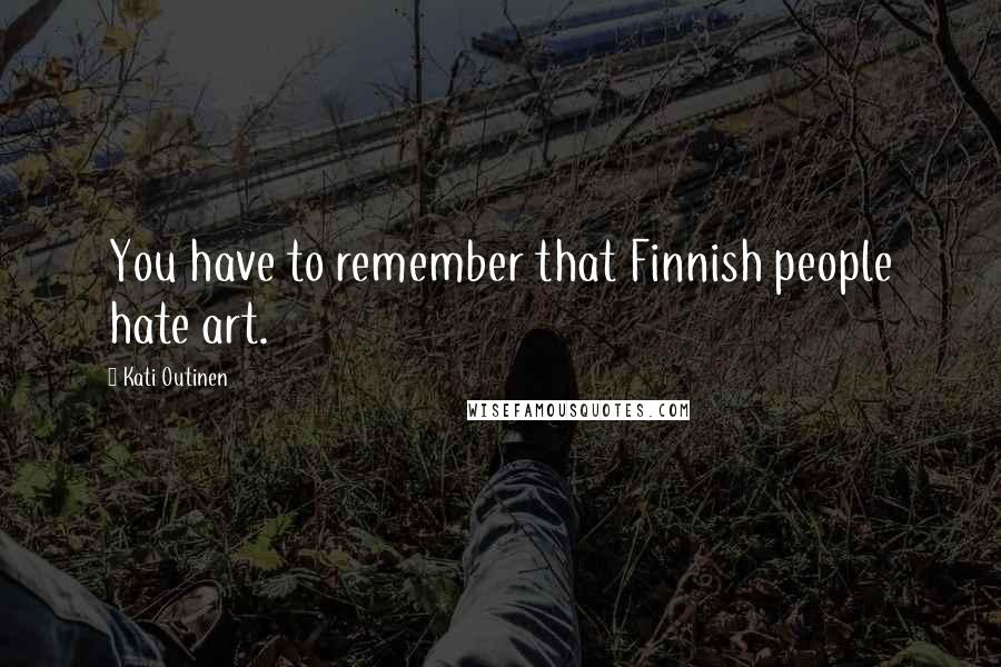 Kati Outinen Quotes: You have to remember that Finnish people hate art.