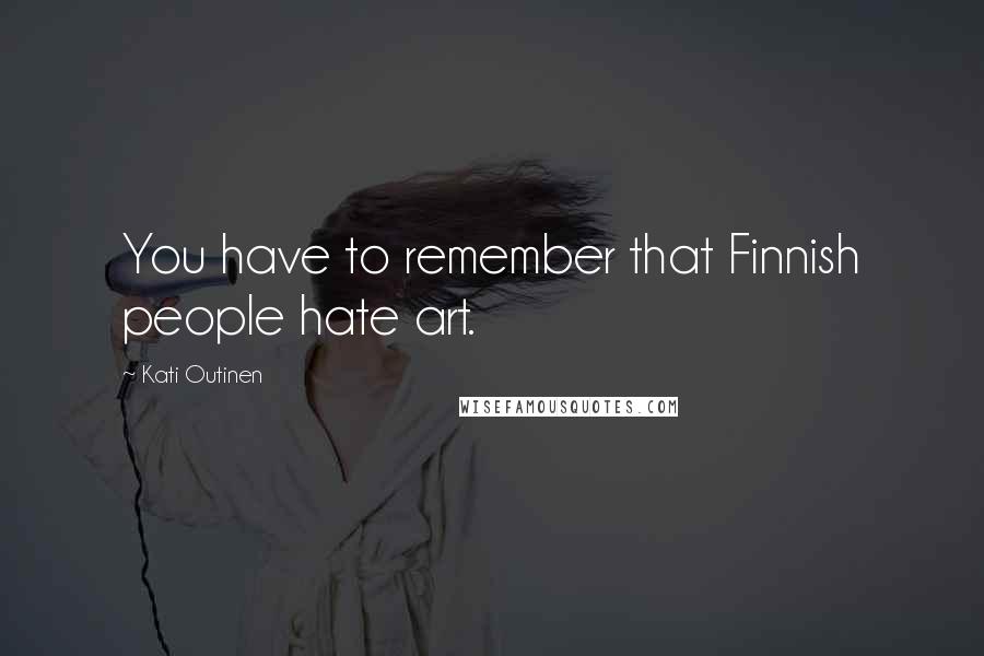 Kati Outinen Quotes: You have to remember that Finnish people hate art.