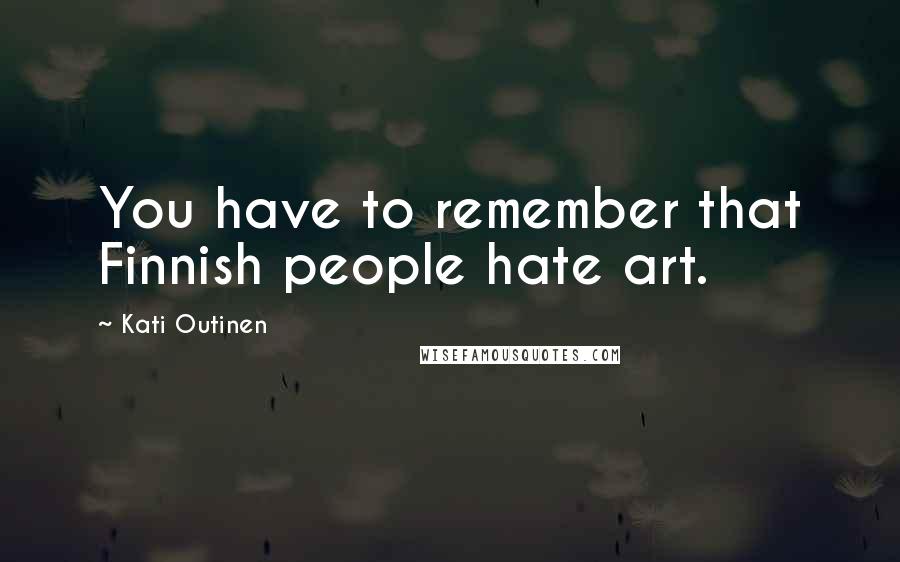 Kati Outinen Quotes: You have to remember that Finnish people hate art.