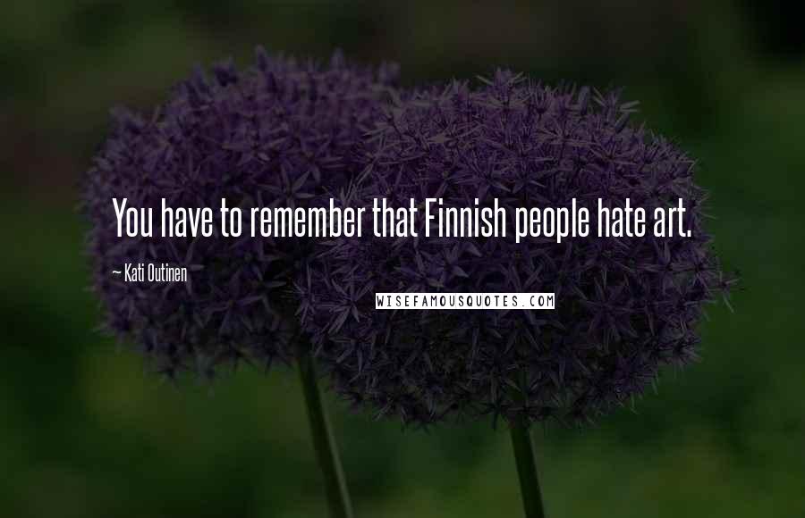 Kati Outinen Quotes: You have to remember that Finnish people hate art.