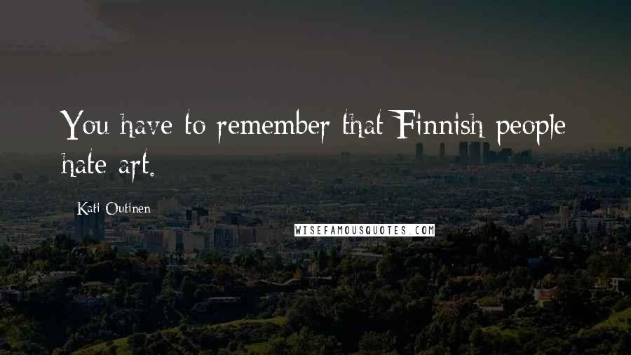 Kati Outinen Quotes: You have to remember that Finnish people hate art.