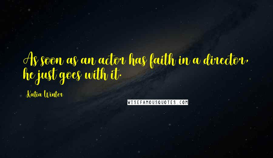 Katia Winter Quotes: As soon as an actor has faith in a director, he just goes with it.