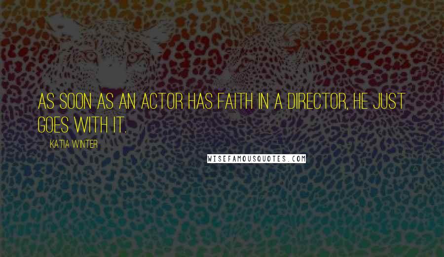 Katia Winter Quotes: As soon as an actor has faith in a director, he just goes with it.
