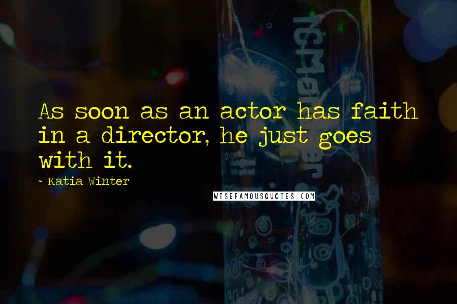 Katia Winter Quotes: As soon as an actor has faith in a director, he just goes with it.