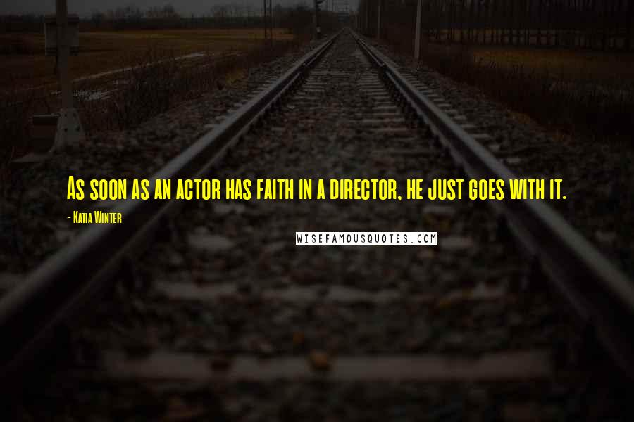 Katia Winter Quotes: As soon as an actor has faith in a director, he just goes with it.