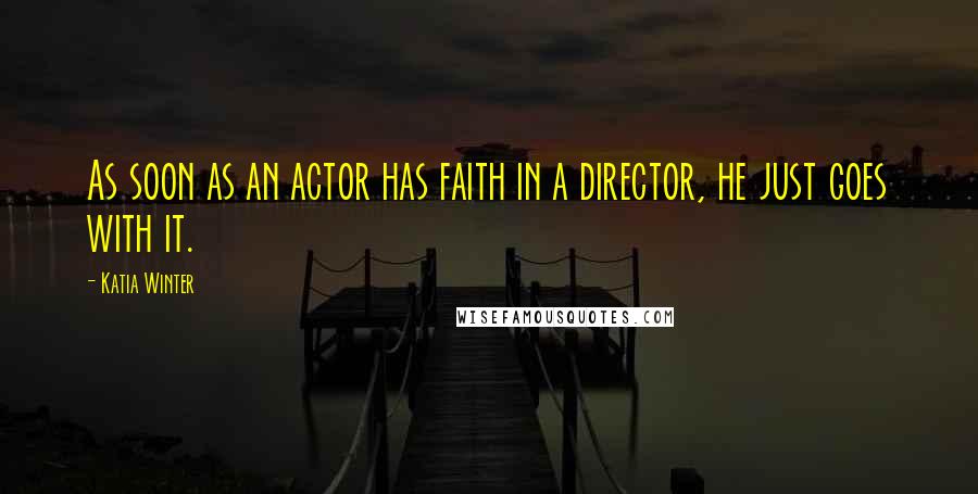 Katia Winter Quotes: As soon as an actor has faith in a director, he just goes with it.