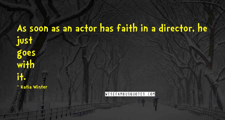 Katia Winter Quotes: As soon as an actor has faith in a director, he just goes with it.