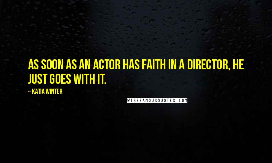 Katia Winter Quotes: As soon as an actor has faith in a director, he just goes with it.
