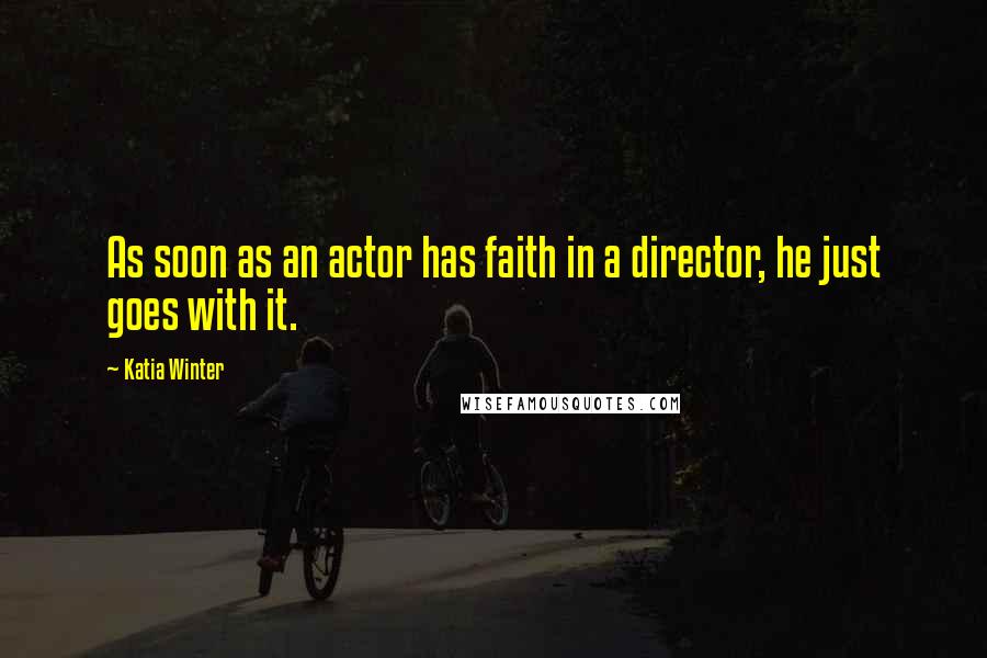 Katia Winter Quotes: As soon as an actor has faith in a director, he just goes with it.