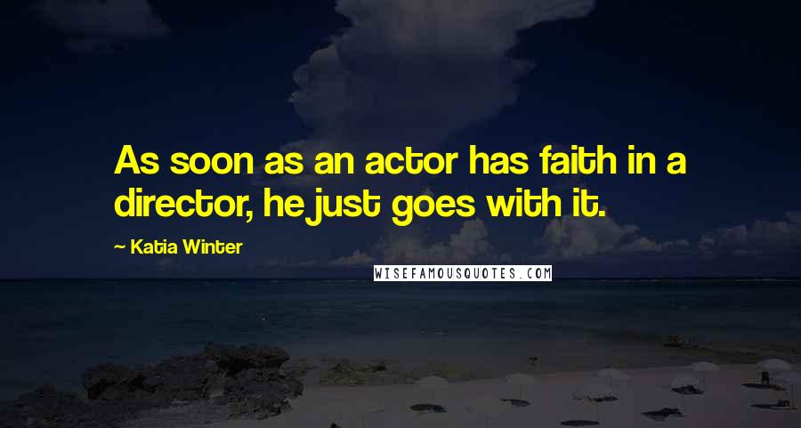 Katia Winter Quotes: As soon as an actor has faith in a director, he just goes with it.