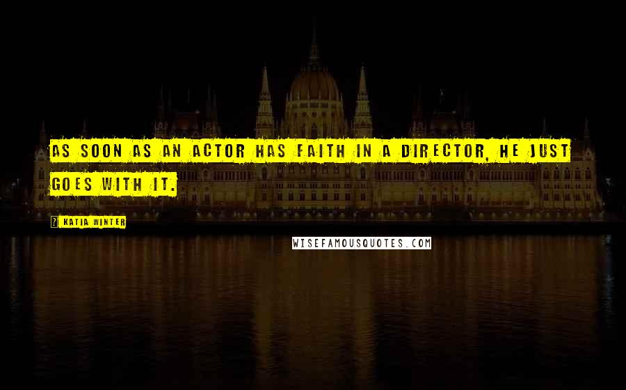 Katia Winter Quotes: As soon as an actor has faith in a director, he just goes with it.