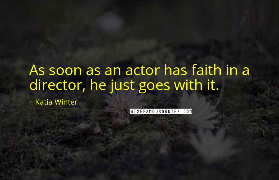Katia Winter Quotes: As soon as an actor has faith in a director, he just goes with it.
