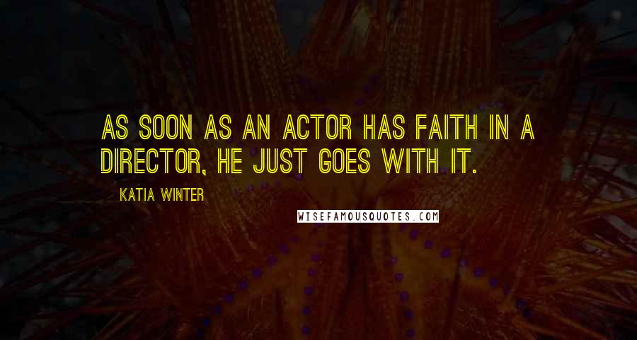 Katia Winter Quotes: As soon as an actor has faith in a director, he just goes with it.