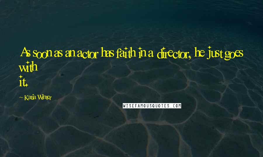 Katia Winter Quotes: As soon as an actor has faith in a director, he just goes with it.