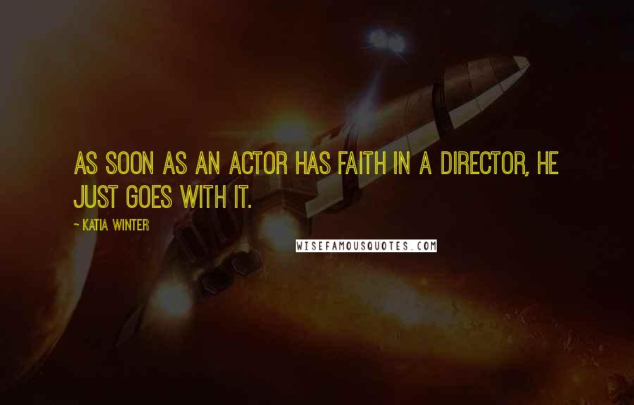 Katia Winter Quotes: As soon as an actor has faith in a director, he just goes with it.