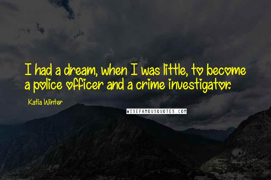 Katia Winter Quotes: I had a dream, when I was little, to become a police officer and a crime investigator.