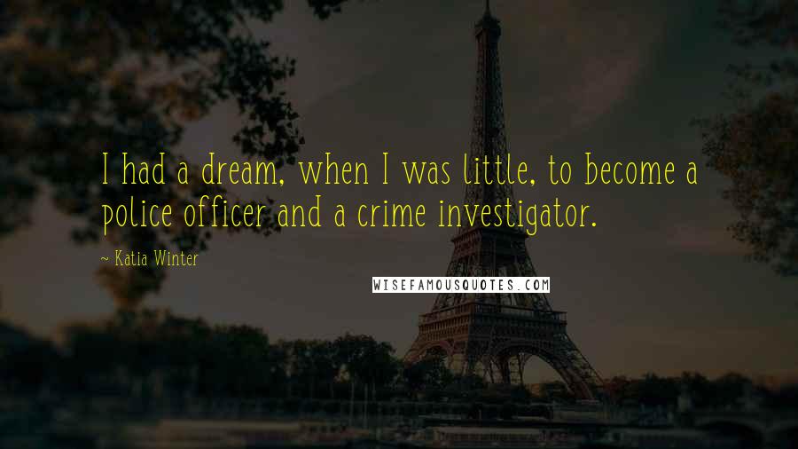 Katia Winter Quotes: I had a dream, when I was little, to become a police officer and a crime investigator.