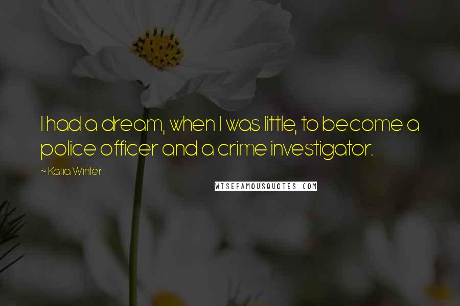 Katia Winter Quotes: I had a dream, when I was little, to become a police officer and a crime investigator.