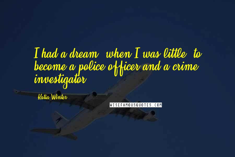 Katia Winter Quotes: I had a dream, when I was little, to become a police officer and a crime investigator.