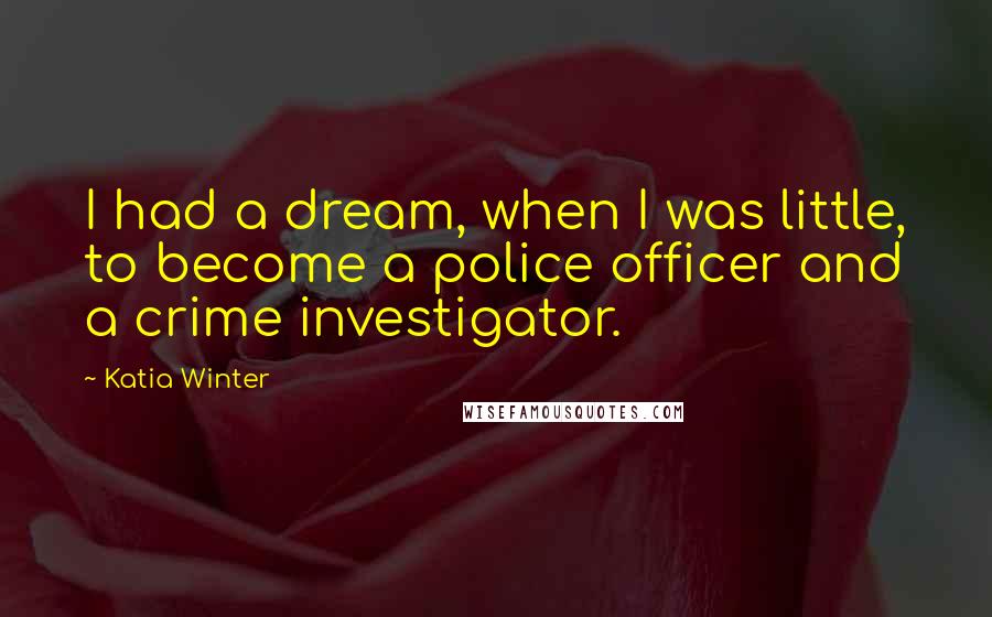 Katia Winter Quotes: I had a dream, when I was little, to become a police officer and a crime investigator.