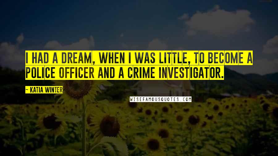 Katia Winter Quotes: I had a dream, when I was little, to become a police officer and a crime investigator.