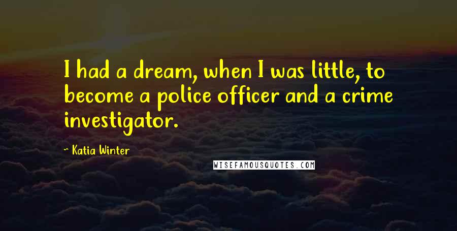 Katia Winter Quotes: I had a dream, when I was little, to become a police officer and a crime investigator.
