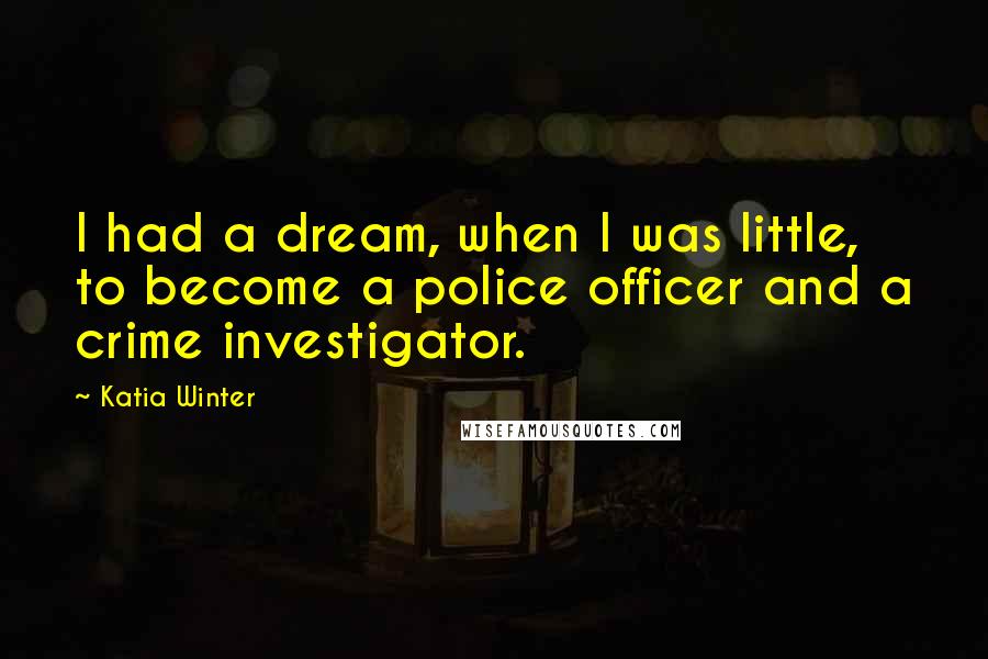 Katia Winter Quotes: I had a dream, when I was little, to become a police officer and a crime investigator.