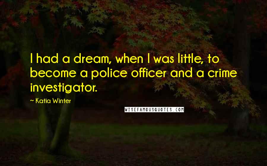 Katia Winter Quotes: I had a dream, when I was little, to become a police officer and a crime investigator.