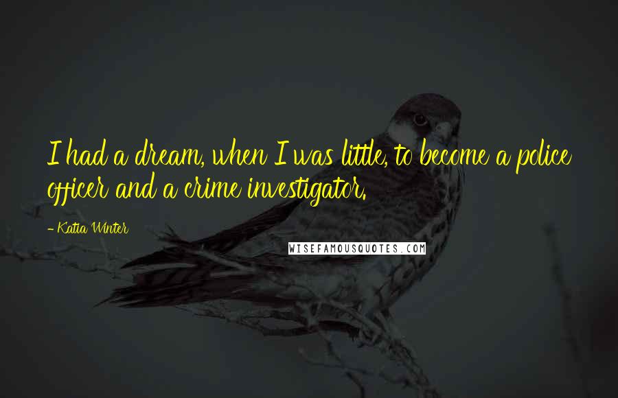 Katia Winter Quotes: I had a dream, when I was little, to become a police officer and a crime investigator.