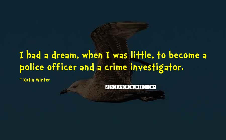 Katia Winter Quotes: I had a dream, when I was little, to become a police officer and a crime investigator.