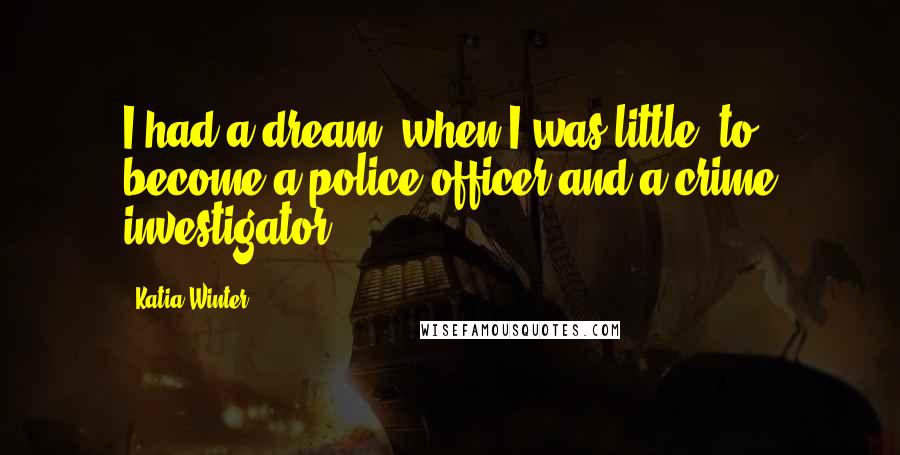 Katia Winter Quotes: I had a dream, when I was little, to become a police officer and a crime investigator.