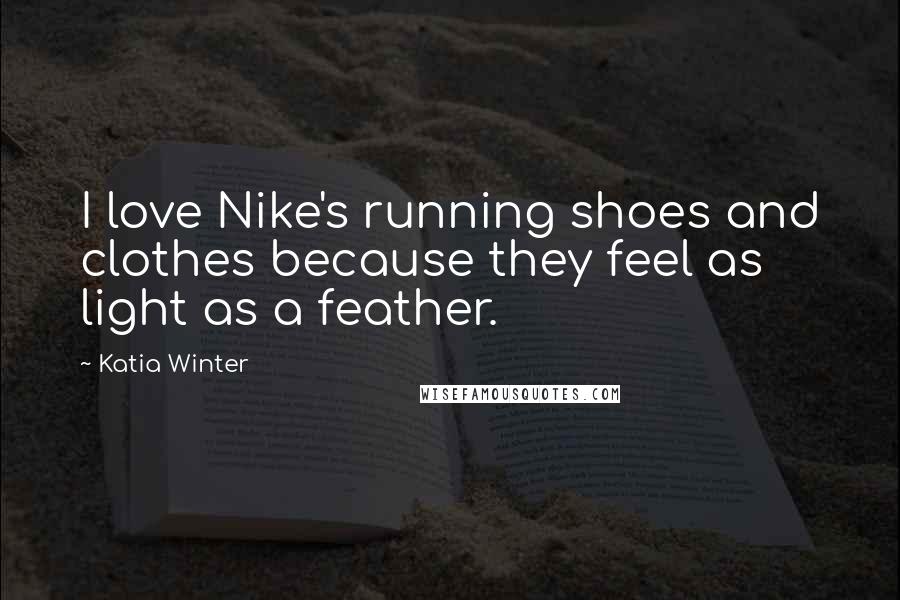 Katia Winter Quotes: I love Nike's running shoes and clothes because they feel as light as a feather.