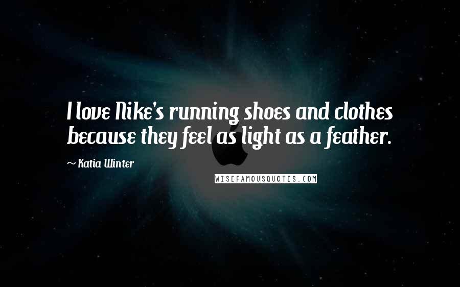 Katia Winter Quotes: I love Nike's running shoes and clothes because they feel as light as a feather.
