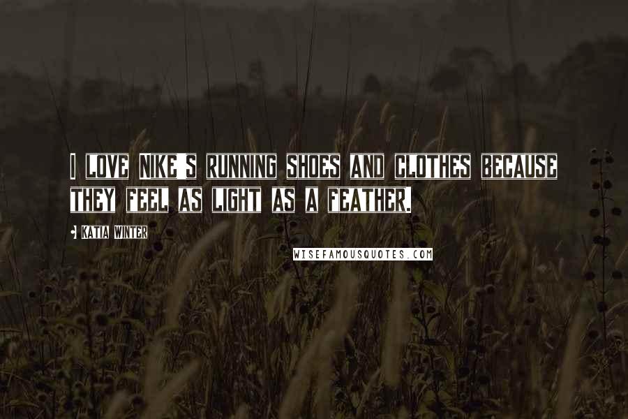 Katia Winter Quotes: I love Nike's running shoes and clothes because they feel as light as a feather.