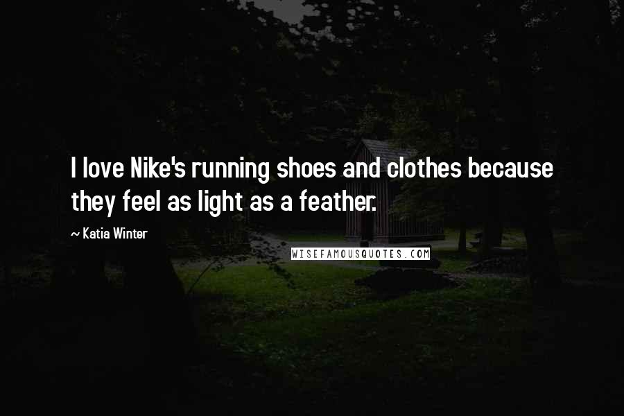 Katia Winter Quotes: I love Nike's running shoes and clothes because they feel as light as a feather.