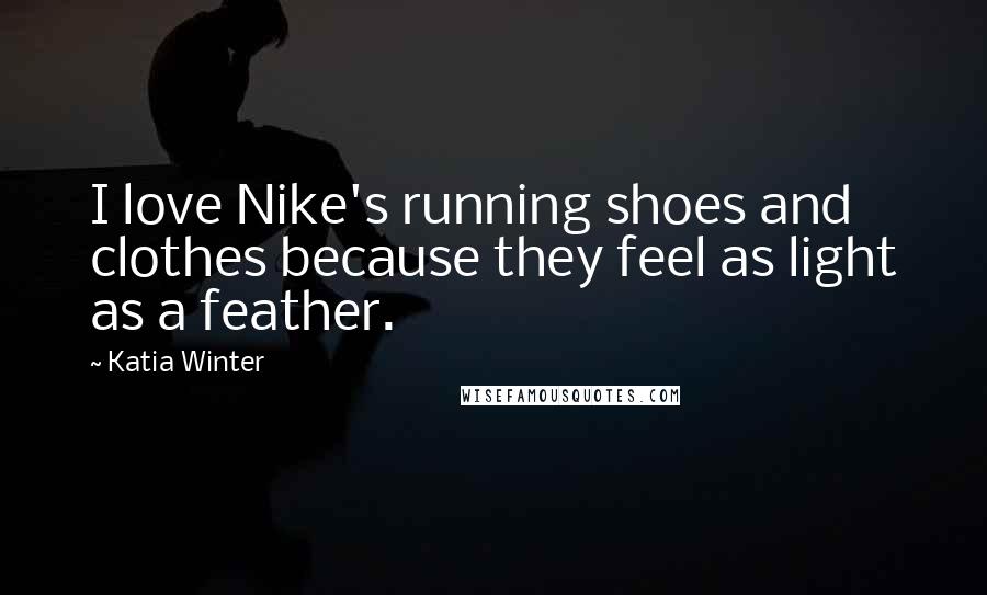 Katia Winter Quotes: I love Nike's running shoes and clothes because they feel as light as a feather.