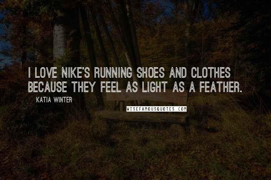 Katia Winter Quotes: I love Nike's running shoes and clothes because they feel as light as a feather.