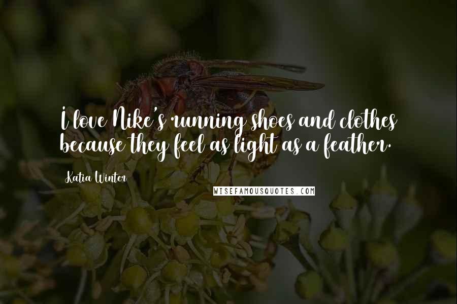 Katia Winter Quotes: I love Nike's running shoes and clothes because they feel as light as a feather.