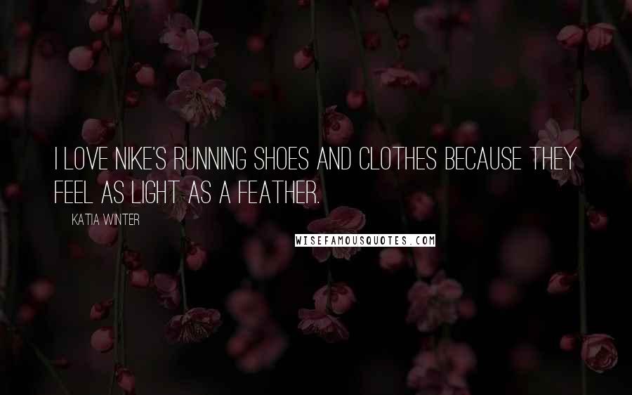 Katia Winter Quotes: I love Nike's running shoes and clothes because they feel as light as a feather.