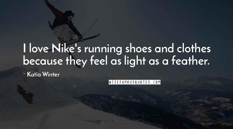 Katia Winter Quotes: I love Nike's running shoes and clothes because they feel as light as a feather.
