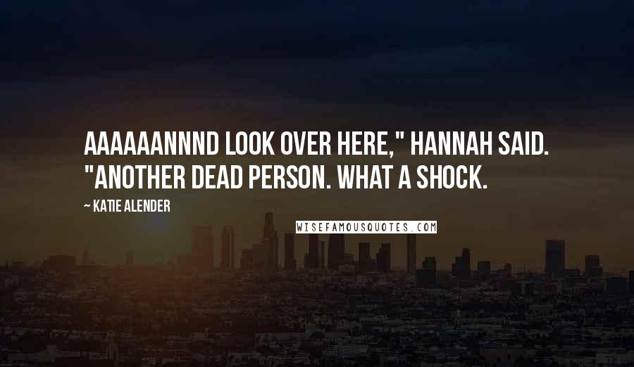 Katie Alender Quotes: AAAAAANNND LOOK OVER here," Hannah said. "Another dead person. What a shock.