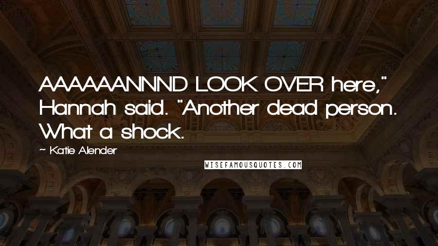 Katie Alender Quotes: AAAAAANNND LOOK OVER here," Hannah said. "Another dead person. What a shock.