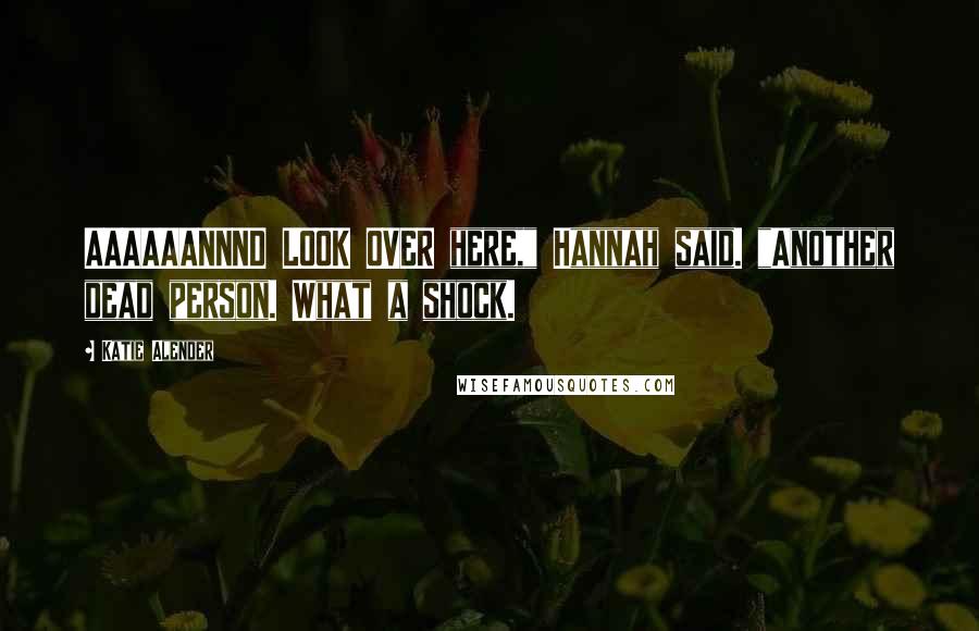 Katie Alender Quotes: AAAAAANNND LOOK OVER here," Hannah said. "Another dead person. What a shock.