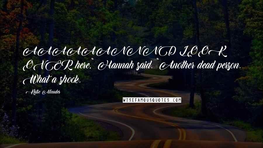 Katie Alender Quotes: AAAAAANNND LOOK OVER here," Hannah said. "Another dead person. What a shock.