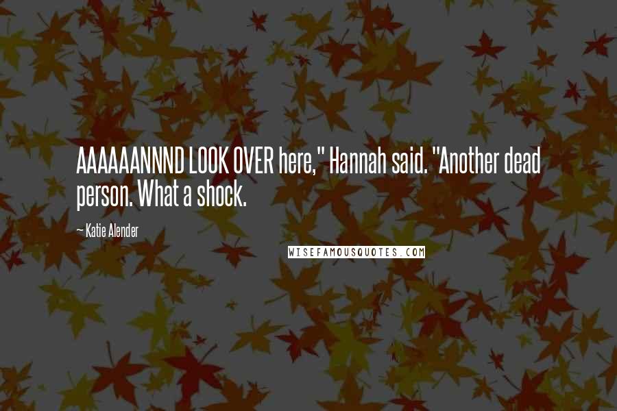 Katie Alender Quotes: AAAAAANNND LOOK OVER here," Hannah said. "Another dead person. What a shock.