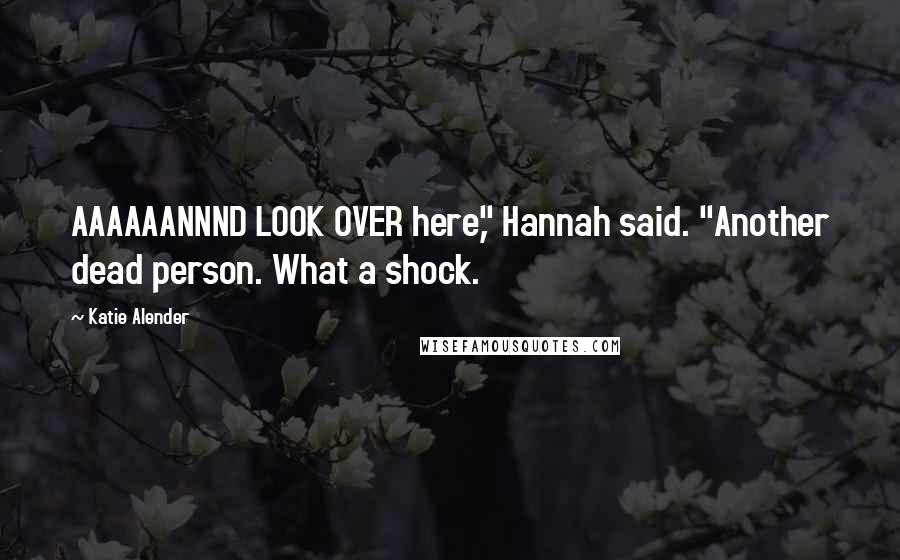 Katie Alender Quotes: AAAAAANNND LOOK OVER here," Hannah said. "Another dead person. What a shock.