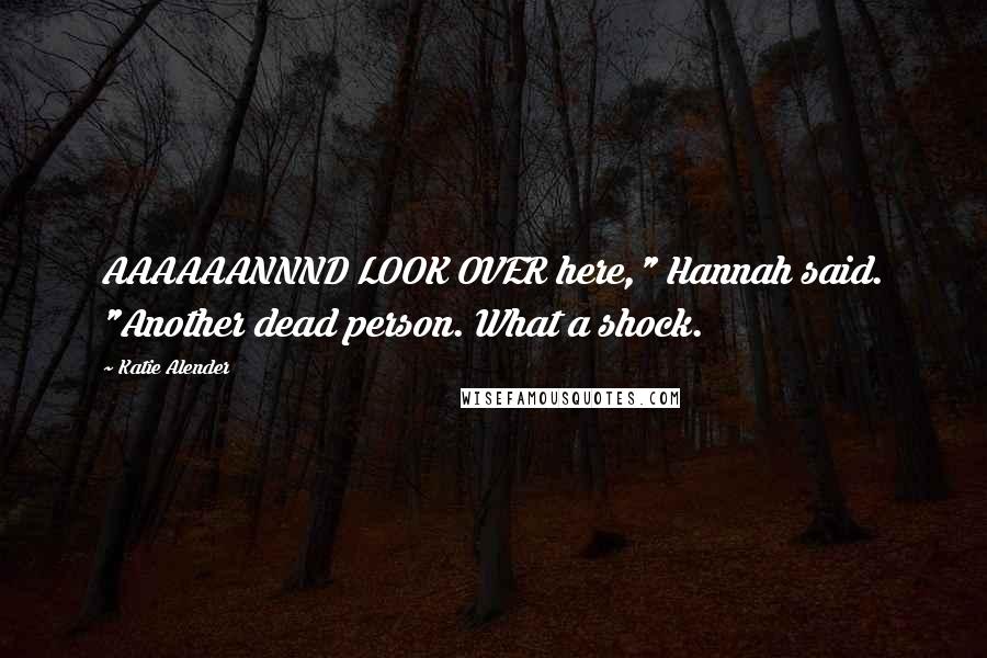 Katie Alender Quotes: AAAAAANNND LOOK OVER here," Hannah said. "Another dead person. What a shock.