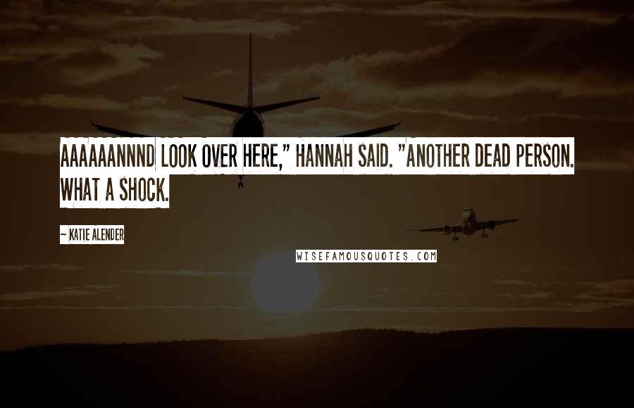 Katie Alender Quotes: AAAAAANNND LOOK OVER here," Hannah said. "Another dead person. What a shock.